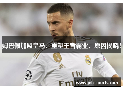 姆巴佩加盟皇马，重塑王者霸业，原因揭晓！