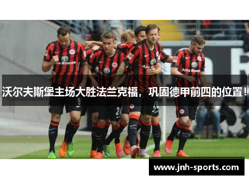 沃尔夫斯堡主场大胜法兰克福，巩固德甲前四的位置！