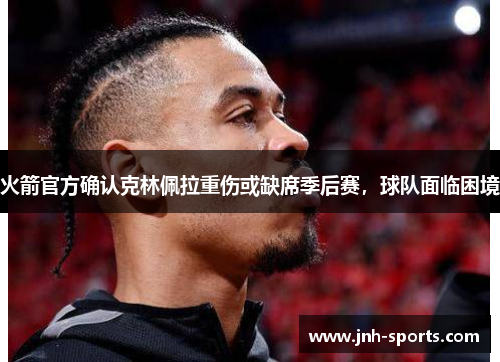 火箭官方确认克林佩拉重伤或缺席季后赛，球队面临困境