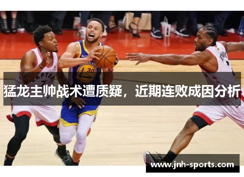 猛龙主帅战术遭质疑，近期连败成因分析