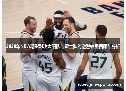 2020年NBA精彩对决太阳队与爵士队的激烈较量回顾与分析