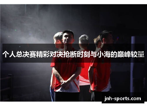 个人总决赛精彩对决抢断时刻与小海的巅峰较量