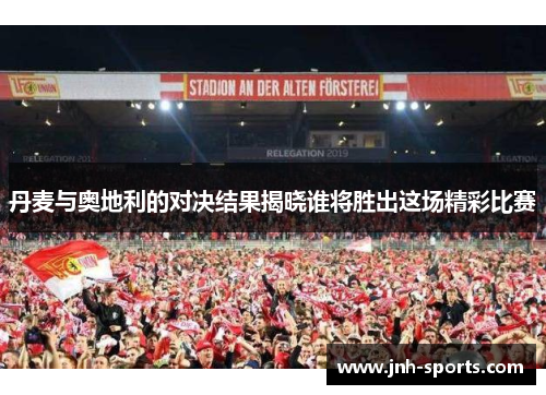 丹麦与奥地利的对决结果揭晓谁将胜出这场精彩比赛
