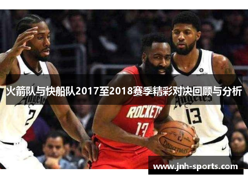 火箭队与快船队2017至2018赛季精彩对决回顾与分析