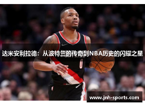 达米安利拉德：从波特兰的传奇到NBA历史的闪耀之星