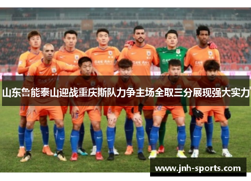 山东鲁能泰山迎战重庆斯队力争主场全取三分展现强大实力