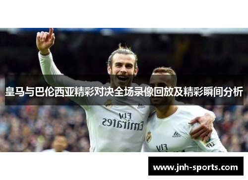 皇马与巴伦西亚精彩对决全场录像回放及精彩瞬间分析